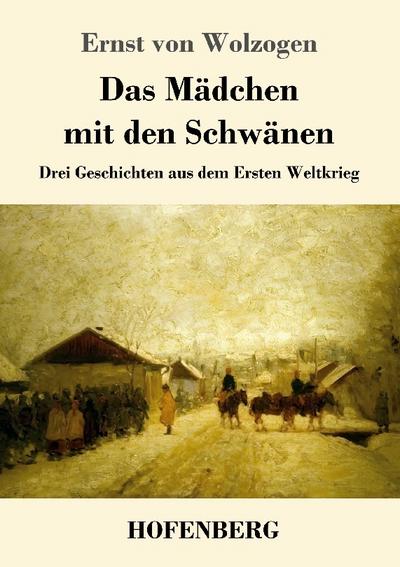 Das Mädchen mit den Schwänen : Drei Geschichten aus dem Ersten Weltkrieg - Ernst Von Wolzogen