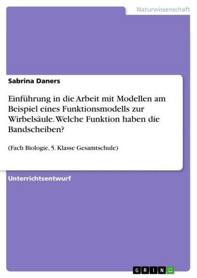 Einführung in die Arbeit mit Modellen am Beispiel eines Funktionsmodells zur Wirbelsäule. Welche Funktion haben die Bandscheiben? : (Fach Biologie, 5. Klasse Gesamtschule) - Sabrina Daners