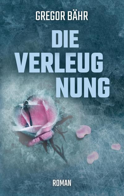 Die Verleugnung : Roman - Gregor Bähr