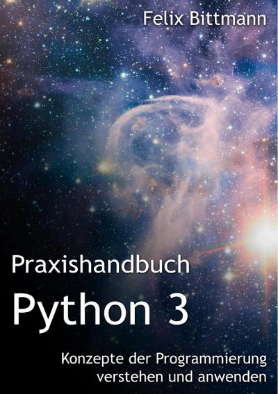 Praxishandbuch Python 3 : Konzepte der Programmierung verstehen und anwenden - Felix Bittmann