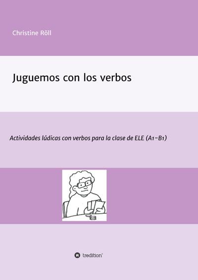 Juguemos con los verbos : Actividades lúdicas con verbos para la clase de ELE (A1-B1) - Christine Röll