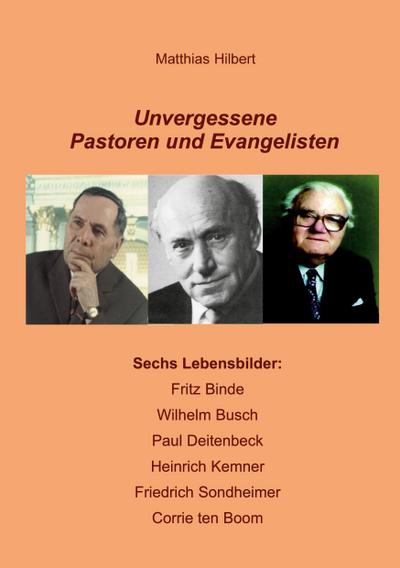 Unvergessene Pastoren und Evangelisten : Sechs Lebensbilder: Fritz Binde - Wilhelm Busch - Paul Deitenbeck - Heinrich Kemner - Friedrich Sondheimer - Corrie ten Boom - Matthias Hilbert