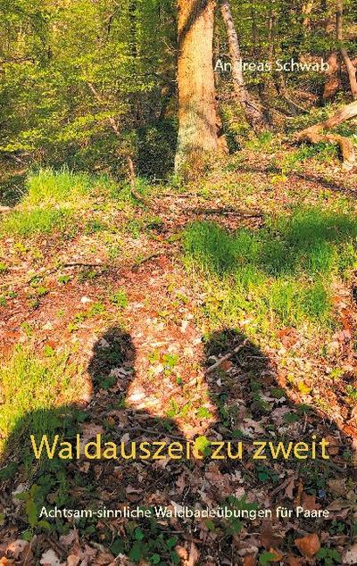 Waldauszeit zu zweit : Achtsam-sinnliche Waldbadeübungen für Paare - Andreas Schwab