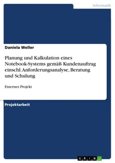 Planung und Kalkulation eines Notebook-Systems gemäß Kundenauftrag einschl. Anforderungsanalyse, Beratung und Schulung : Externes Projekt - Daniela Weller