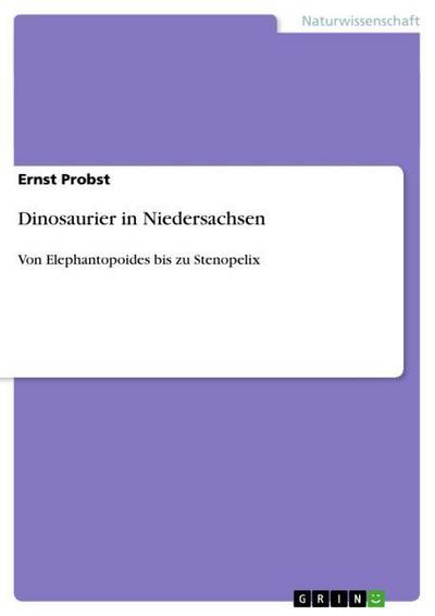 Dinosaurier in Niedersachsen : Von Elephantopoides bis zu Stenopelix - Ernst Probst