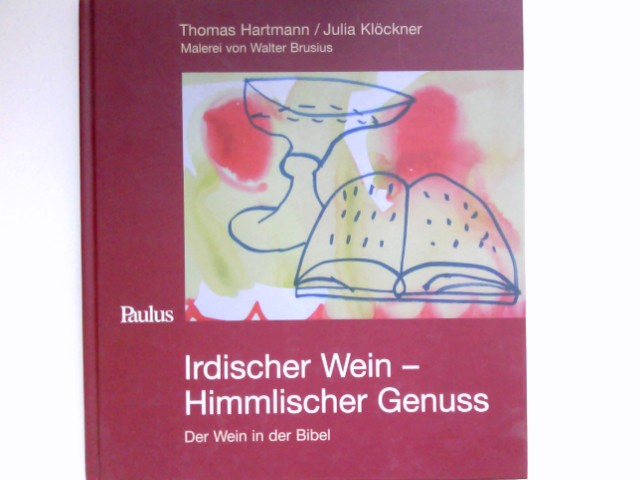 Irdischer Wein - himmlischer Genuss : der Wein in der Bibel. Thomas Hartmann/Julia Klöckner. Malerei von Walter Brusius. Signiert vom Autor. - Hartmann, Thomas und Walter Brusius