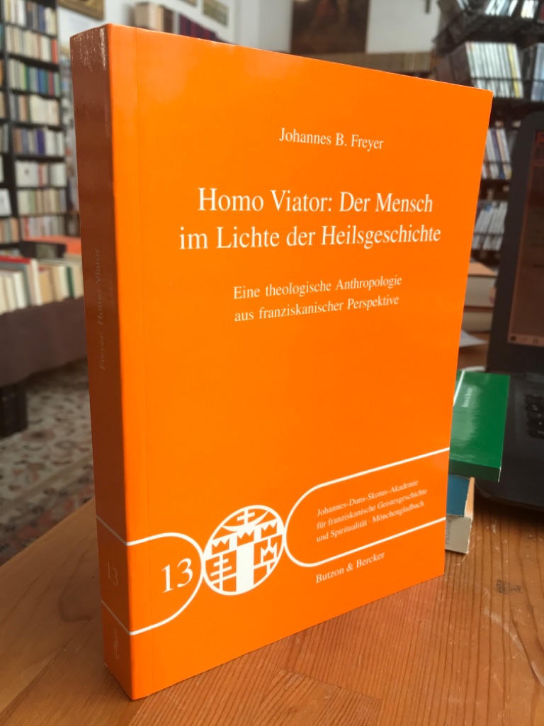 Homo Viator: Der Mensch im Lichte der Heilsgeschichte. Eine theologische Anthropologie aus franziskanischer Perspektive. - Freyer, Johannes B.