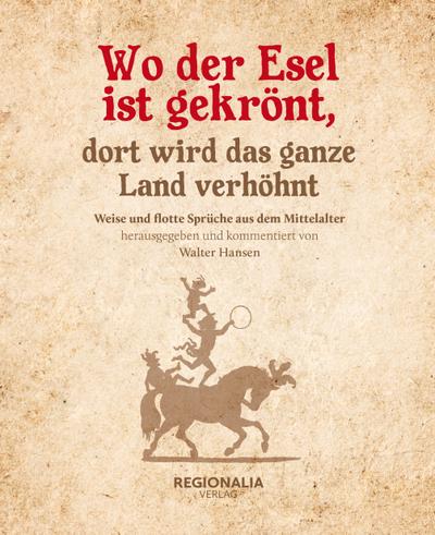 Wo der Esel ist gekrönt, dort wird das ganze Land verhöhnt : Weise und flotte Sprüche aus dem Mittelalter - Walter Hansen