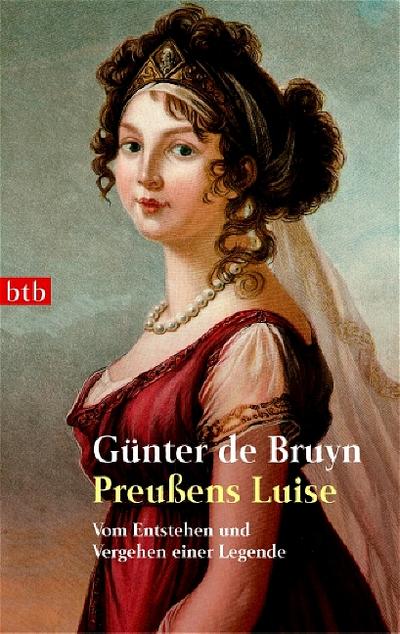 Preußens Luise: Vom Entstehen und Vergehen einer Legende - Günter de Bruyn