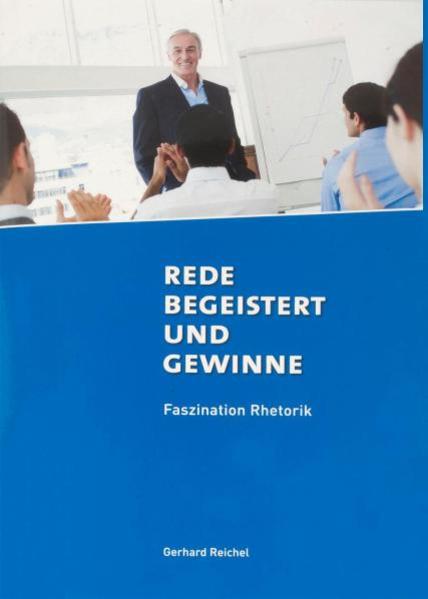 Rede begeistert und gewinne: Faszination Rhetorik - Reichel, Gerhard