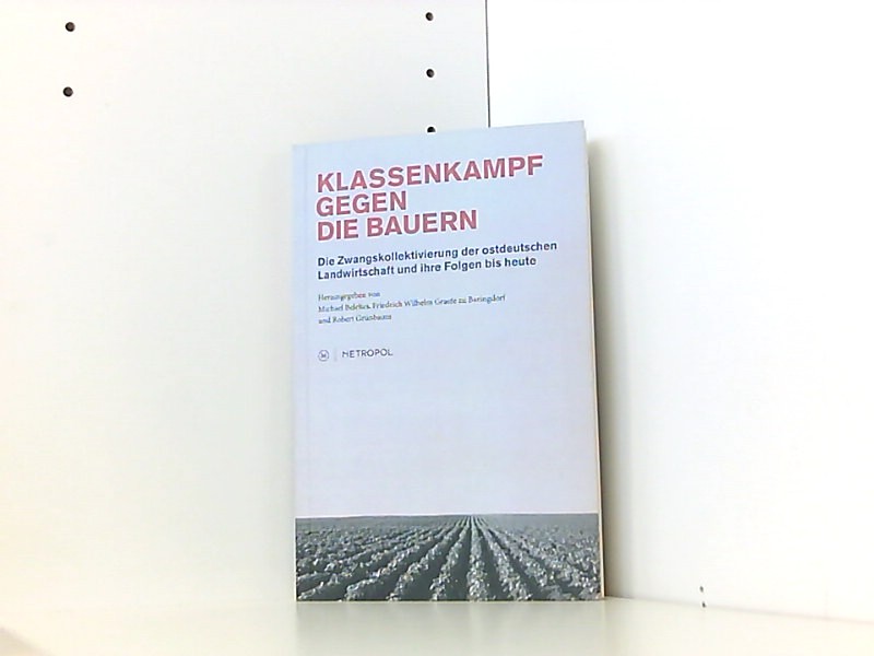 Klassenkampf gegen die Bauern.: Die Zwangskollektivierung der ostdeutschen Landwirtschaft und ihre Folgen bis heute - Beleites, Michael, W Graefe zu Baringdorf Friedrich und Robert Grünbaum
