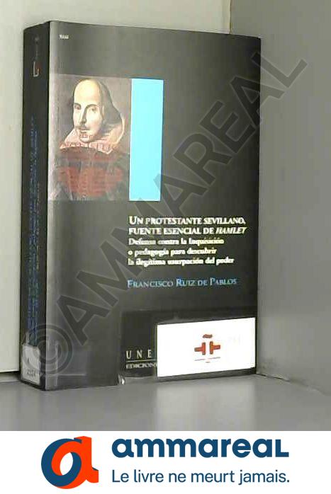 Un protestante sevillano, fuente esencial de Hamlet. Defensa contra la inquisición o pedagogía para descubrir la ilegítima usurpación del po - RUIZ DE PABLOS