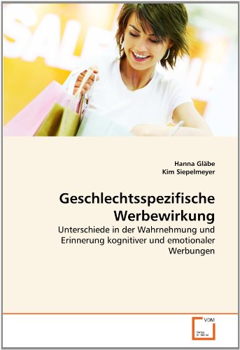 Geschlechtsspezifische Werbewirkung. Unterschiede in der Wahrnehmung und Erinnerung kognitiver und emotionaler Werbungen. - Gläbe, Hanna und Kim Siepelmeyer