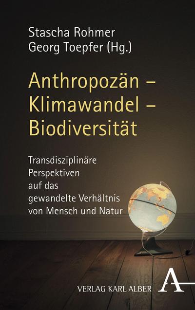 Anthropozän - Klimawandel - Biodiversität : Transdisziplinäre Perspektiven auf das gewandelte Verhältnis von Mensch und Natur - Stascha Rohmer
