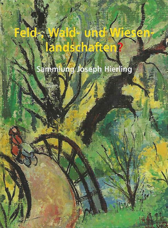 Feld-, Wald- und Wiesenlandschaften? Sammlung Joseph Hierling ; [Kunsthalle Schweinfurt, 11. Juli - 02. November 2014] - Schneider, Erich (Herausgeber)