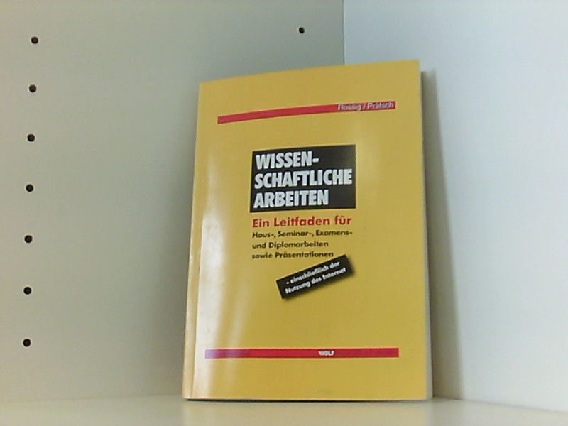 Wissenschaftliche Arbeiten - Ein Leitfaden für Haus-, Seminar-, Examens- und Diplomarbeiten sowie Präsentationen einschließlich der Nutzung des Internet (2.Auflage) - Rossig, Wolfram E. und Joachim Prätsch