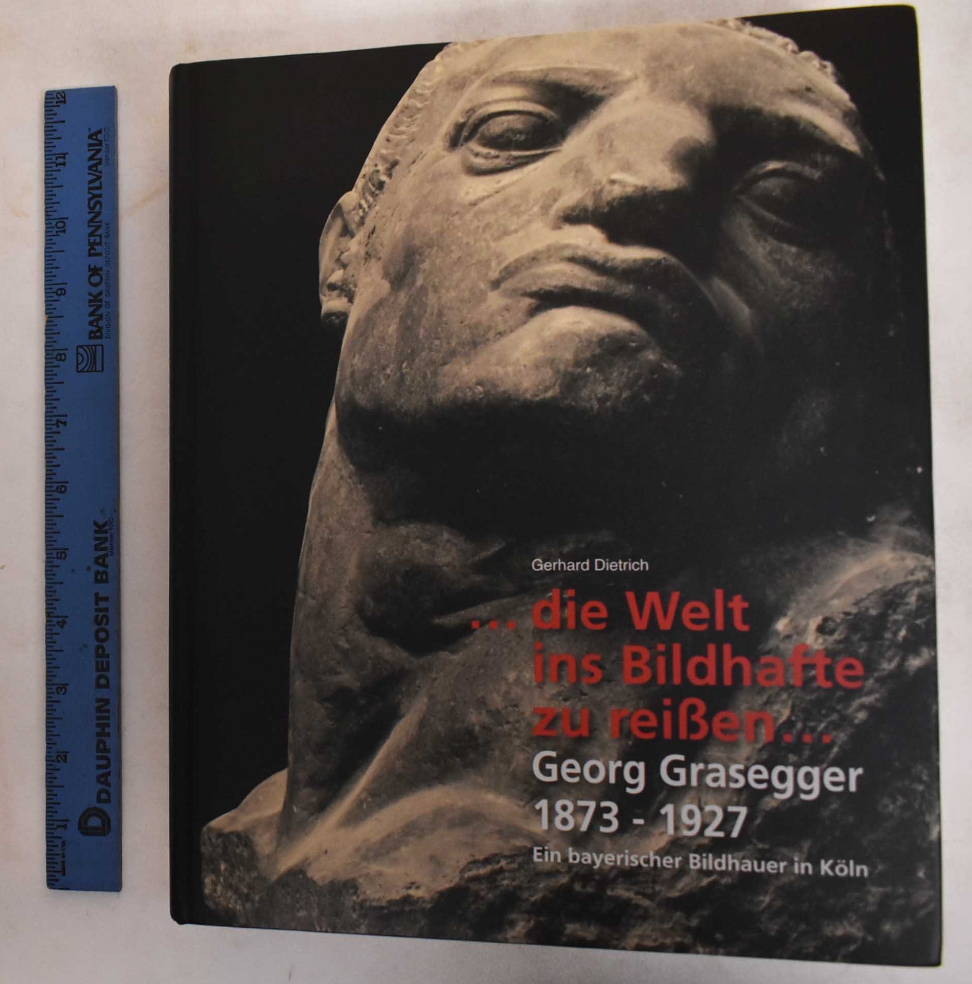 Welt ins Bildhafte zu reissen : Georg Grasegger 1873-1927 : ein bayerischer Bildhauer in Köln - Leben und Werk - Dietrich, Gerhard; Georg Grasegger