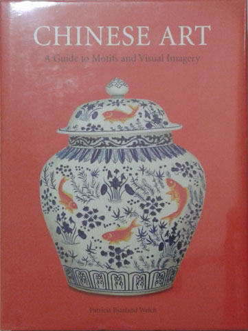 Chinese Art: A Guide to Motifs and Visual Imagery - Welch, Patricia Bjaaland