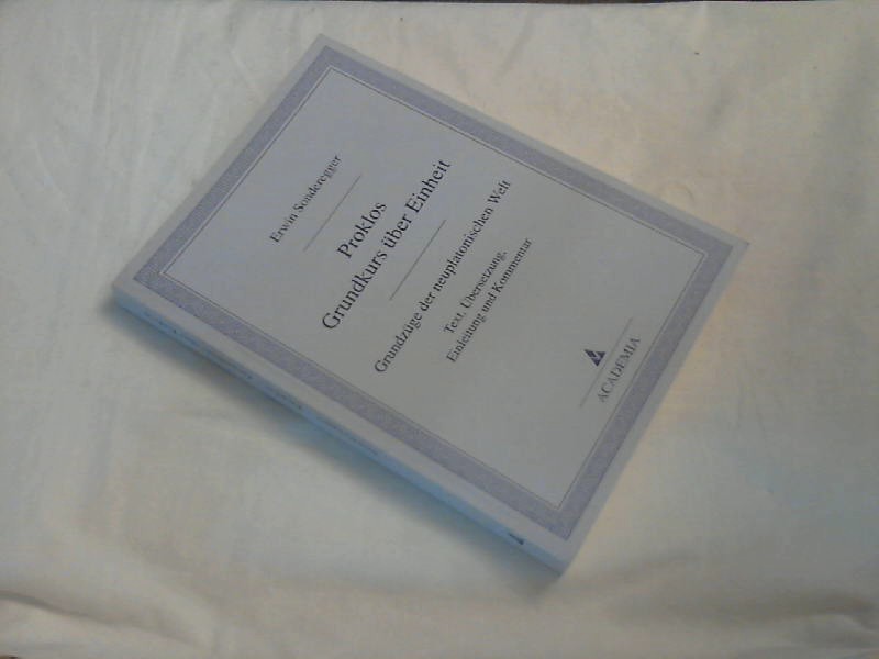 Grundkurs über Einheit : Grundzüge der neuplatonischen Welt. Proklos. Text, Übers., Einl. und Kommentar Erwin Sonderegger - Proclus, Diadochus und Erwin (Herausgeber) Sonderegger