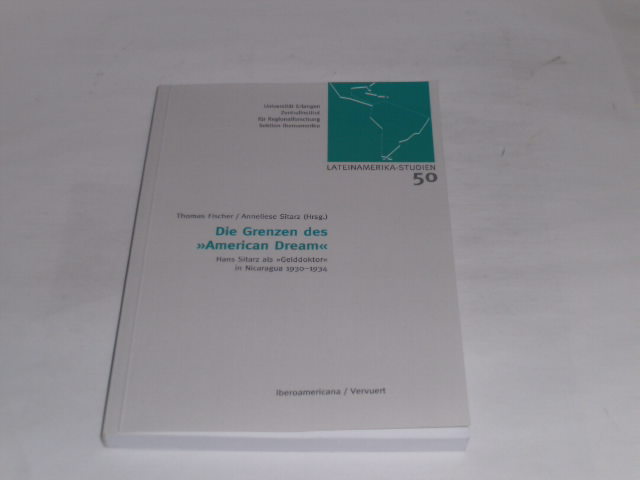 Die Grenzen des American Dream . Hans Sitarz als Gelddoktor in Nicaragua, 1930-1934. (Erlanger Lateinamerika-Studien). - Fischer, Thomas; Sitarz, Anneliese (Hrsg.)