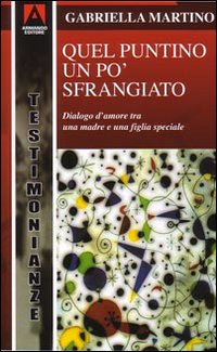 Quel puntino un po' sfrangiato. Dialogo d'amore tra una madre e una figlia «diversa» - Martino Gabriella