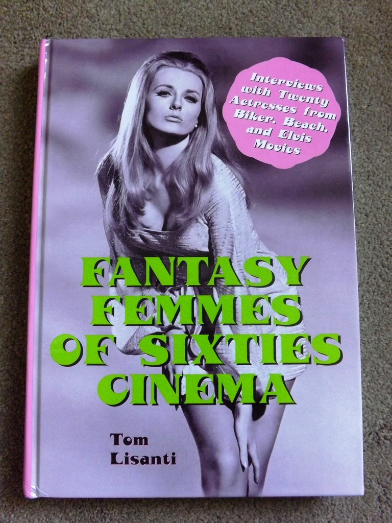 Fantasy Femmes of Sixties Cinema: Interviews with 19 Actresses from Biker, Beach and Elvis Movies - Lisanti, Tom