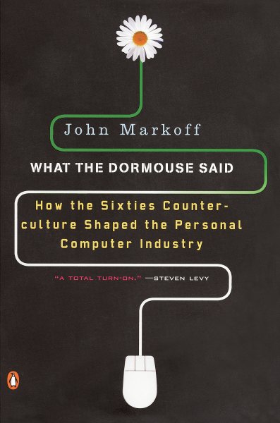 What the Dormouse Said : How the Sixties Counterculture Shaped the Personal Computer Industry - Markoff, John