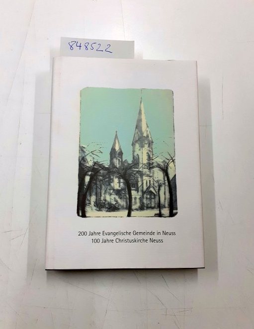 200 Jahre evangelische Gemeinde in Neuss. 1806 - 1906 - 2006.100 Jahre Christuskirche Neuss Festschrift zum Jubliläum - Christuskirchengemeinde Neuss (Hrsg.)