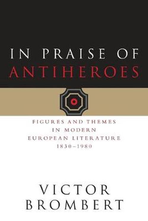 In Praise of Antiheroes: Figures and Themes in Modern European Literature, 1830-1980 (Paperback) - Victor Brombert