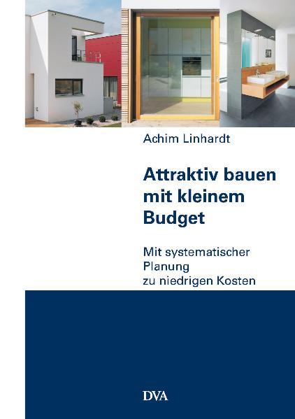 Attraktiv bauen mit kleinem Budget: Mit systematischer Planung zu niedrigen Kosten - Linhardt, Achim