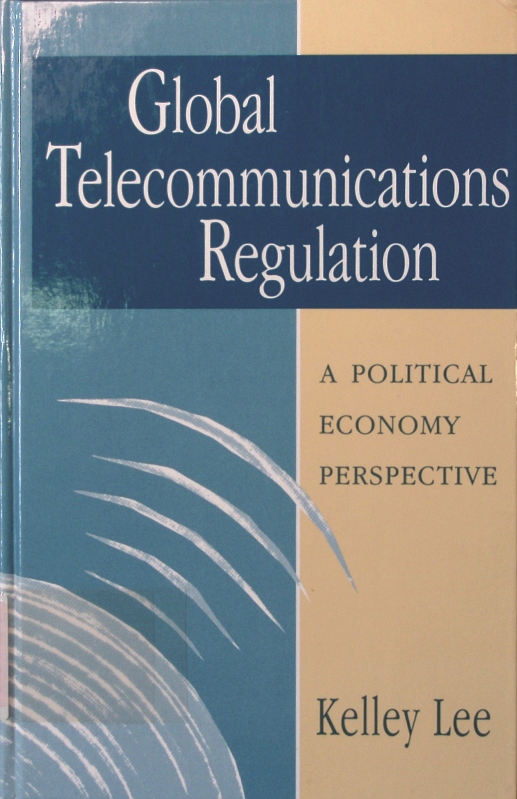 Global telecommunications regulation a political economy perspective - Lee, Kelley