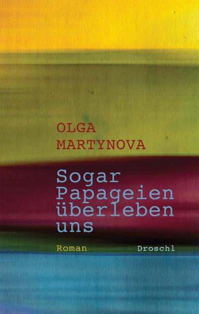Sogar Papageien überleben uns: Roman : Roman. Ausgezeichnet mit dem Adelbert-von-Chamisso-Förderpreis 2011 - Olga Martynova