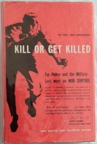 Kill Or Get Killed: Riot Control Techniques, Manhandling, and Close Combat for Police and the Military - Applegate , Rex (Lieutenant Colonel )