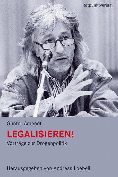Legalisieren!: Vorträge zur Drogenpolitik : Vorträge zur Drogenpolitik - Günter Amendt