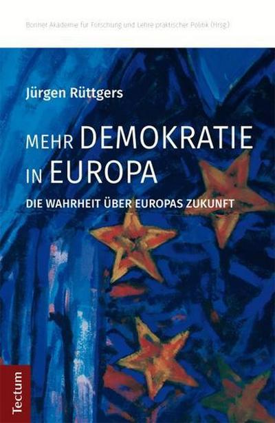 Mehr Demokratie in Europa: Die Wahrheit über Europas Zukunft : Die Wahrheit über Europas Zukunft - Jürgen Rüttgers