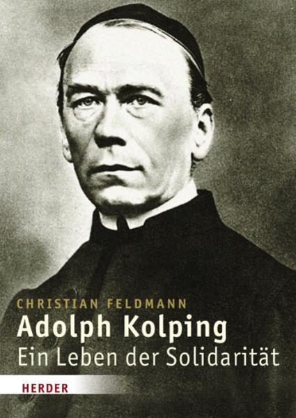 Adolph Kolping: Ein Leben der Solidarität - Feldmann, Christian