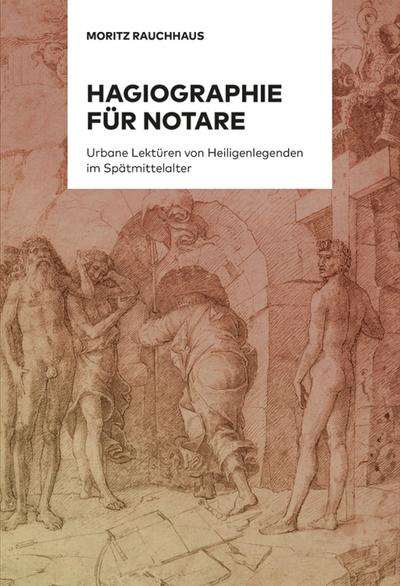 Hagiographie für Notare, 2 Teile : Über urbane Lektüren von Heiligenlegenden im Spätmittelalter. Band 1: Studie / Band 2: Edition. Dissertationsschrift - Moritz Rauchhaus
