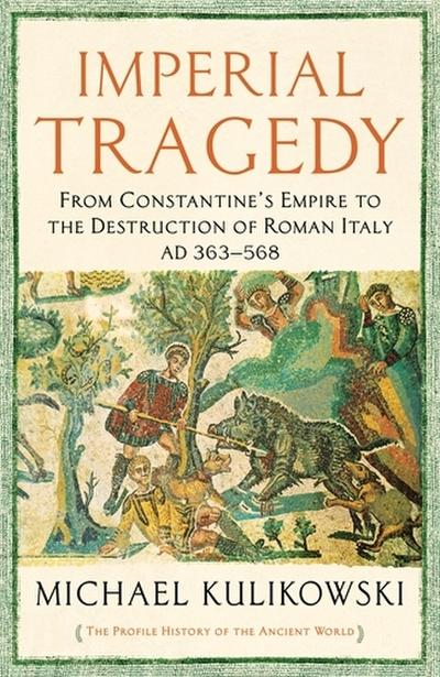 Imperial Tragedy : From Constantine's Empire to the Destruction of Roman Italy AD 363-568 - Professor Michael Kulikowski