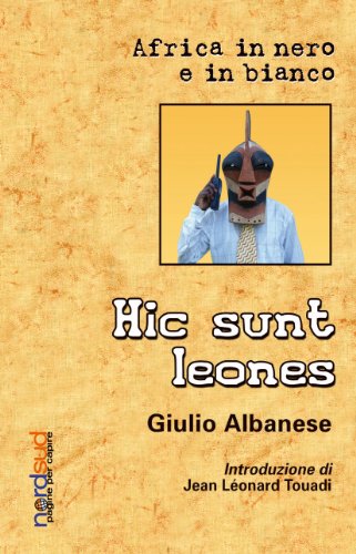 Hic sunt leones. Africa in nero e in bianco - Albanese, Giulio