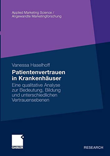 Patientenvertrauen in KrankenhÃ¤user: Eine qualitative Analyse zur Bedeutung, Bildung und unterschiedlichen Vertrauensebenen (Applied Marketing Science / Angewandte Marketingforschung) (German Edition) - Haselhoff, Vanessa