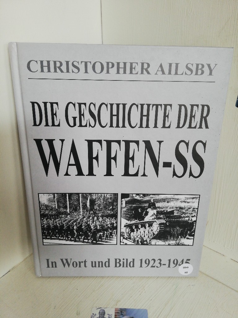 Die Geschichte der Waffen-SS: Ihre Geschichte in Wort und Bild 1923-1945 Ihre Geschichte in Wort und Bild 1923-1945 - Ailsby, Christopher