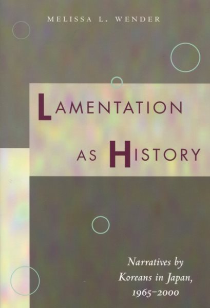 Lamentation As History : Narratives by Koreans in Japan, 1965-2000 - Wender, Melissa L.