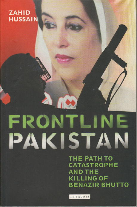Frontline Pakistan. The Path to Catastrophe and the Killing of Benazir Bhutto. - HUSSAIN, ZAHID.