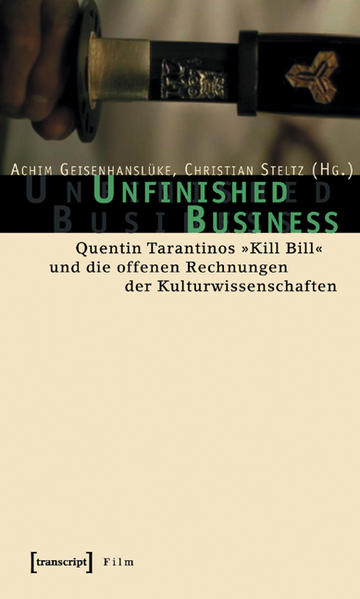 Unfinished Business Quentin Tarantinos Kill Bill und die offenen Rechnungen der Kulturwissenschaften - Geisenhanslüke, Achim und Christian Steltz