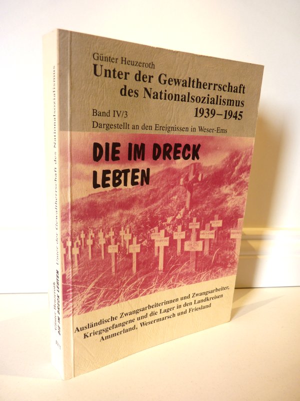 Die im Dreck lebten . Unter der Gewaltherrschaft des Nationalsozialismus 1939-1945 . Dargestellt an den Ereignissen in Weser-Ems - Heuzeroth, Günter