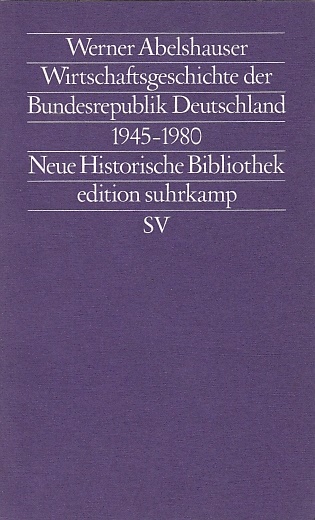 Wirtschaftsgeschichte der Bundesrepublik Deutschland : (1945 - 1980) / Werner Abelshauser; Edition Suhrkamp ; 1241 = N.F., Bd. 241 : Neue historische Bibliothek - Abelshauser, Werner