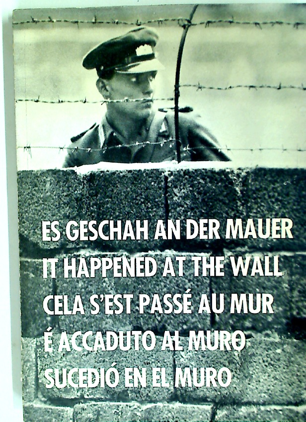 Es geschah an der Mauer. It Happened at the Wall. Cela s'est Passé au Mur. É Accaduto al Muro. Suceidió en el Muro. Eine Bilddokumentation des Sperrgürtels um Berlin (West), seine Entwicklung von 