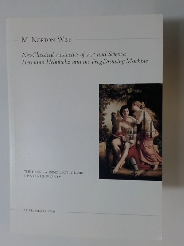 Neo-Classical Aesthetics of Art and Science: Hermann Helmholtz and the Frog-Drawing Machine. (Rausing Lecture 2007) - Wise, Norton