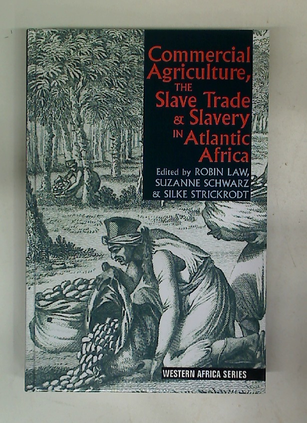 Commercial Agriculture, The Slave Trade and Slavery in Atlantic Africa. - Law, Robin, Suzanne Schwarz and Silke Strickrodt