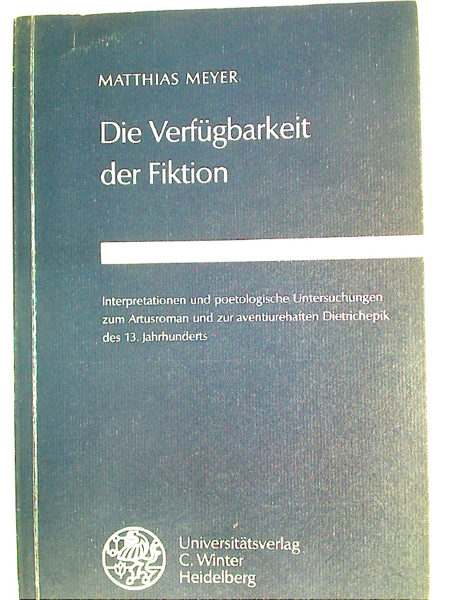 Die Verfügbarkeit der Fiktion. Interpretationen und poetologische Untersuchungen zum Artusroman und zur aventiurehaften Dietrichepik des 13. Jahrhunderts. - Meyer, Matthias